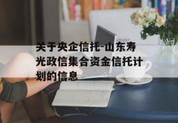 关于央企信托-山东寿光政信集合资金信托计划的信息