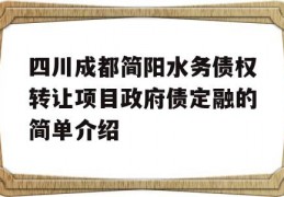 四川成都简阳水务债权转让项目政府债定融的简单介绍