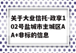 关于大业信托-政享102号盐城市主城区AA+非标的信息