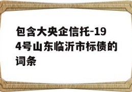 包含大央企信托-194号山东临沂市标债的词条