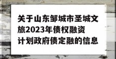 关于山东邹城市圣城文旅2023年债权融资计划政府债定融的信息