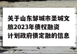 关于山东邹城市圣城文旅2023年债权融资计划政府债定融的信息