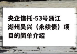 央企信托-53号浙江湖州吴兴（永续债）项目的简单介绍