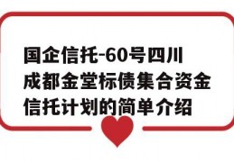 国企信托-60号四川成都金堂标债集合资金信托计划的简单介绍