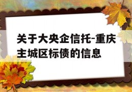 关于大央企信托-重庆主城区标债的信息