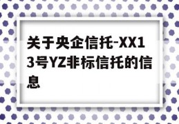 关于央企信托-XX13号YZ非标信托的信息