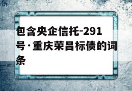 包含央企信托-291号·重庆荣昌标债的词条