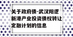 关于政府债-武汉阳逻新港产业投资债权转让定融计划的信息