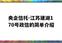 央企信托-江苏建湖170号政信的简单介绍