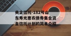 央企信托-182号山东寿光惠农债券集合资金信托计划的简单介绍