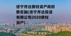 遂宁开达债权资产政府债定融(遂宁开达投资有限公司2020债权资产)