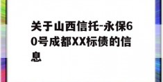 关于山西信托-永保60号成都XX标债的信息