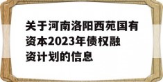 关于河南洛阳西苑国有资本2023年债权融资计划的信息