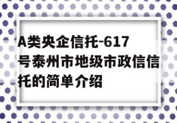 A类央企信托-617号泰州市地级市政信信托的简单介绍