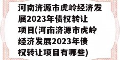 河南济源市虎岭经济发展2023年债权转让项目(河南济源市虎岭经济发展2023年债权转让项目有哪些)