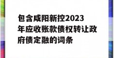 包含咸阳新控2023年应收账款债权转让政府债定融的词条