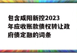 包含咸阳新控2023年应收账款债权转让政府债定融的词条