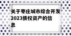 关于枣庄城市综合开发2023债权资产的信息