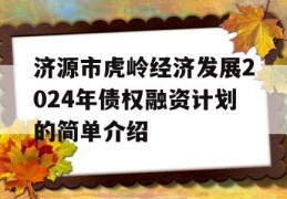 济源市虎岭经济发展2024年债权融资计划的简单介绍