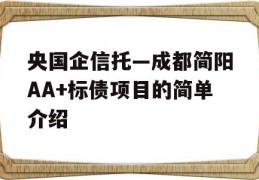 央国企信托—成都简阳AA+标债项目的简单介绍