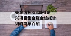 央企信托-53湖州吴兴项目集合资金信托计划的简单介绍