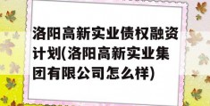 洛阳高新实业债权融资计划(洛阳高新实业集团有限公司怎么样)