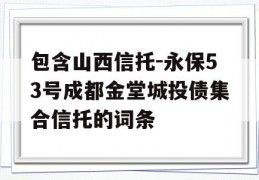 包含山西信托-永保53号成都金堂城投债集合信托的词条