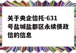 关于央企信托-631号盐城盐都区永续债政信的信息