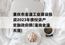 重庆市金潼工业建设投资2023年债权资产定融政府债(潼南金潼大道)