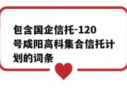 包含国企信托-120号咸阳高科集合信托计划的词条