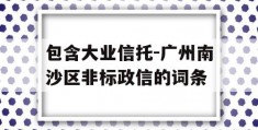 包含大业信托-广州南沙区非标政信的词条