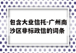 包含大业信托-广州南沙区非标政信的词条