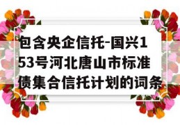 包含央企信托-国兴153号河北唐山市标准债集合信托计划的词条