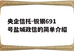 央企信托-锐银691号盐城政信的简单介绍