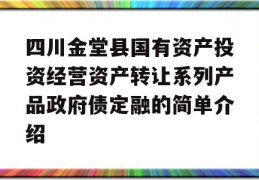 四川金堂县国有资产投资经营资产转让系列产品政府债定融的简单介绍