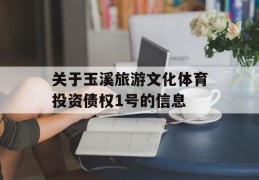 关于玉溪旅游文化体育投资债权1号的信息