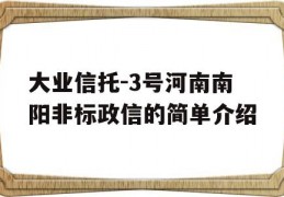 大业信托-3号河南南阳非标政信的简单介绍