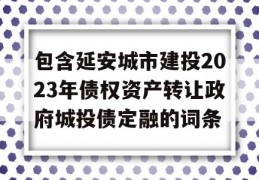 包含延安城市建投2023年债权资产转让政府城投债定融的词条