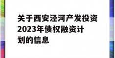 关于西安泾河产发投资2023年债权融资计划的信息