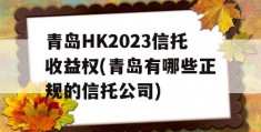 青岛HK2023信托收益权(青岛有哪些正规的信托公司)