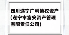 四川遂宁广利债权资产(遂宁市富安资产管理有限责任公司)