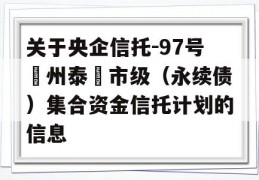 关于央企信托-97号‮州泰‬市级（永续债）集合资金信托计划的信息