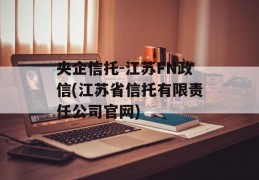 央企信托-江苏FN政信(江苏省信托有限责任公司官网)