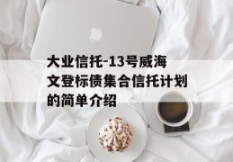 大业信托-13号威海文登标债集合信托计划的简单介绍