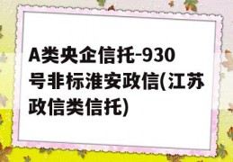 A类央企信托-930号非标淮安政信(江苏政信类信托)