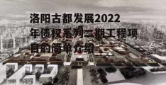 洛阳古都发展2022年债权系列二期工程项目的简单介绍