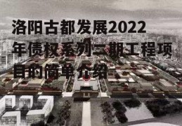 洛阳古都发展2022年债权系列二期工程项目的简单介绍