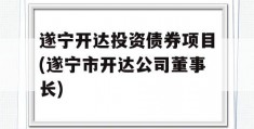 遂宁开达投资债券项目(遂宁市开达公司董事长)