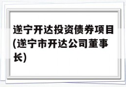 遂宁开达投资债券项目(遂宁市开达公司董事长)