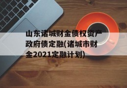 山东诸城财金债权资产政府债定融(诸城市财金2021定融计划)